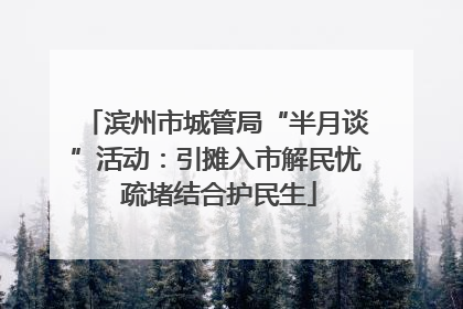 滨州市城管局“半月谈”活动：引摊入市解民忧 疏堵结合护民生